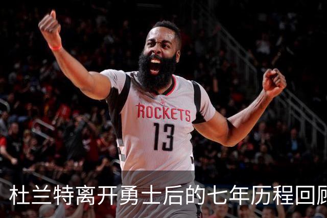 杜兰特离开勇士后的七年历程回顾